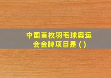 中国首枚羽毛球奥运会金牌项目是 ( )